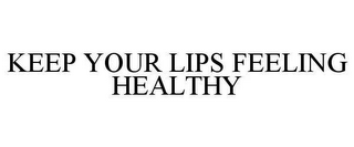 KEEP YOUR LIPS FEELING HEALTHY
