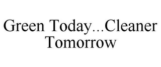 GREEN TODAY...CLEANER TOMORROW