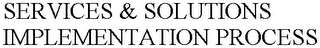 SERVICES & SOLUTIONS IMPLEMENTATION PROCESS