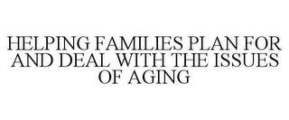 HELPING FAMILIES PLAN FOR AND DEAL WITH THE ISSUES OF AGING