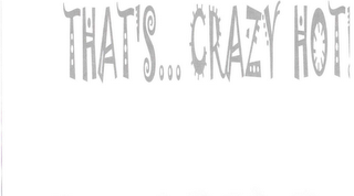 THAT'S..  CRAZY HOT!