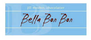 B BELLA BON BON JILL MOSHER, CHOCOLATIER 415.453.1492 JILL@BELLABONBON.COM