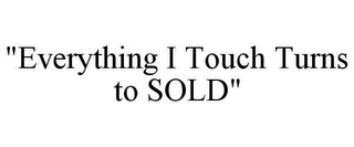 "EVERYTHING I TOUCH TURNS TO SOLD"