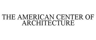 THE AMERICAN CENTER OF ARCHITECTURE