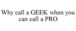 WHY CALL A GEEK WHEN YOU CAN CALL A PRO