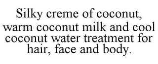 SILKY CREME OF COCONUT, WARM COCONUT MILK AND COOL COCONUT WATER TREATMENT FOR HAIR, FACE AND BODY.