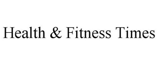 HEALTH & FITNESS TIMES