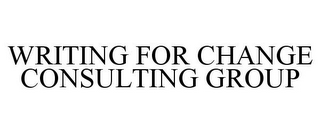 WRITING FOR CHANGE CONSULTING GROUP