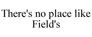 THERE'S NO PLACE LIKE FIELD'S