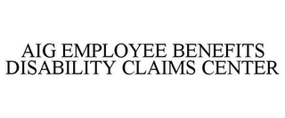 AIG EMPLOYEE BENEFITS DISABILITY CLAIMS CENTER