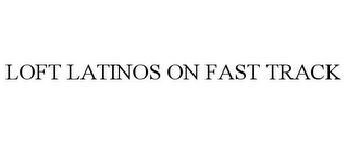 LOFT LATINOS ON FAST TRACK