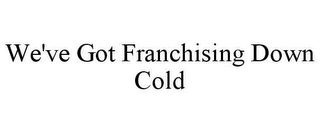 WE'VE GOT FRANCHISING DOWN COLD