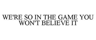 WE'RE SO IN THE GAME YOU WON'T BELIEVE IT