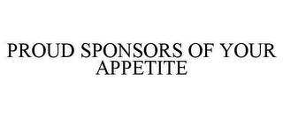 PROUD SPONSORS OF YOUR APPETITE