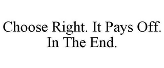 CHOOSE RIGHT.  IT PAYS OFF.  IN THE END.