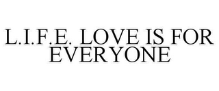 L.I.F.E. LOVE IS FOR EVERYONE