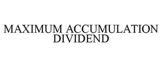 MAXIMUM ACCUMULATION DIVIDEND