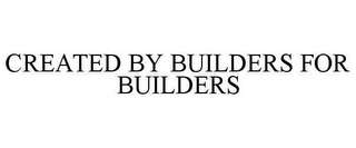 CREATED BY BUILDERS FOR BUILDERS