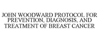 JOHN WOODWARD PROTOCOL FOR PREVENTION, DIAGNOSIS, AND TREATMENT OF BREAST CANCER