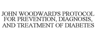 JOHN WOODWARD'S PROTOCOL FOR PREVENTION, DIAGNOSIS, AND TREATMENT OF DIABETES