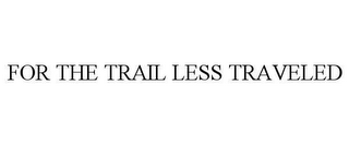 FOR THE TRAIL LESS TRAVELED