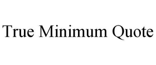 TRUE MINIMUM QUOTE
