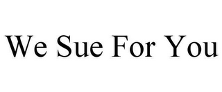 WE SUE FOR YOU