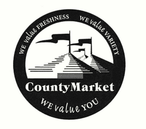 COUNTY MARKET WE VALUE FRESHNESS WE VALUE VARIETY WE VALUE YOU