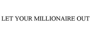 LET YOUR MILLIONAIRE OUT