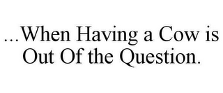 ..WHEN HAVING A COW IS OUT OF THE QUESTION.