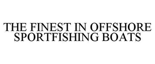 THE FINEST IN OFFSHORE SPORTFISHING BOATS