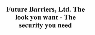 FUTURE BARRIERS, LTD. THE LOOK YOU WANT - THE SECURITY YOU NEED