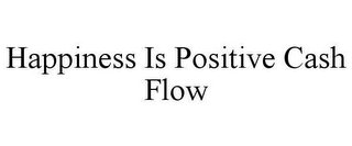 HAPPINESS IS POSITIVE CASH FLOW