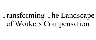 TRANSFORMING THE LANDSCAPE OF WORKERS COMPENSATION