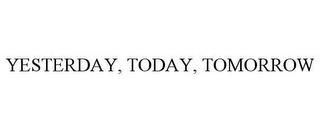 YESTERDAY, TODAY, TOMORROW