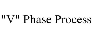 "V" PHASE PROCESS