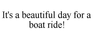 IT'S A BEAUTIFUL DAY FOR A BOAT RIDE!