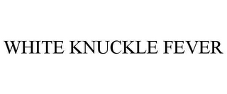 WHITE KNUCKLE FEVER