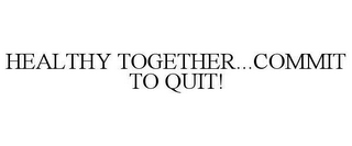 HEALTHY TOGETHER...COMMIT TO QUIT!