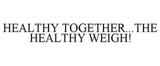 HEALTHY TOGETHER...THE HEALTHY WEIGH!