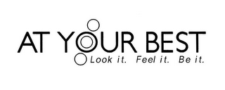 AT YOUR BEST LOOK IT. FEEL IT. BE IT.