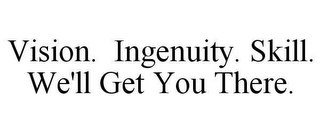 VISION. INGENUITY. SKILL. WE'LL GET YOU THERE.