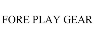 FORE PLAY GEAR