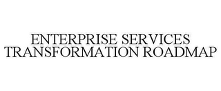 ENTERPRISE SERVICES TRANSFORMATION ROADMAP