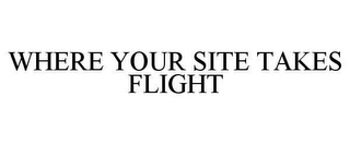 WHERE YOUR SITE TAKES FLIGHT