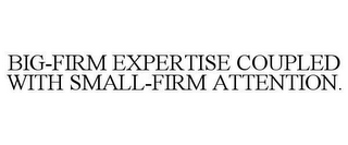 BIG-FIRM EXPERTISE COUPLED WITH SMALL-FIRM ATTENTION.