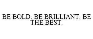 BE BOLD. BE BRILLIANT. BE THE BEST.