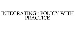 INTEGRATING:: POLICY WITH PRACTICE