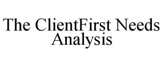 THE CLIENTFIRST NEEDS ANALYSIS