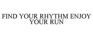 FIND YOUR RHYTHM ENJOY YOUR RUN